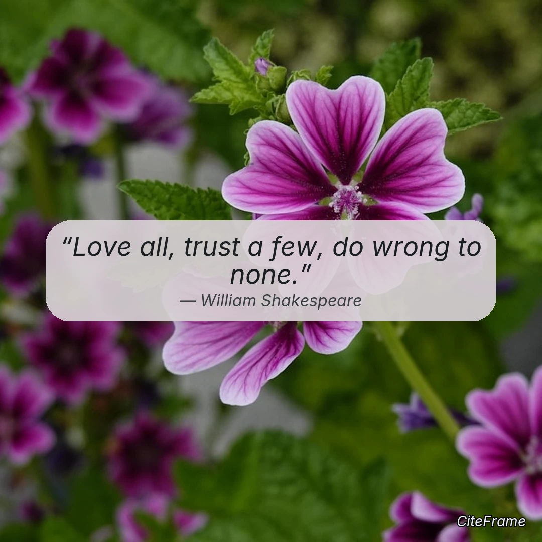 Quote by William Shakespeare: Love all, trust a few, do wrong to none.