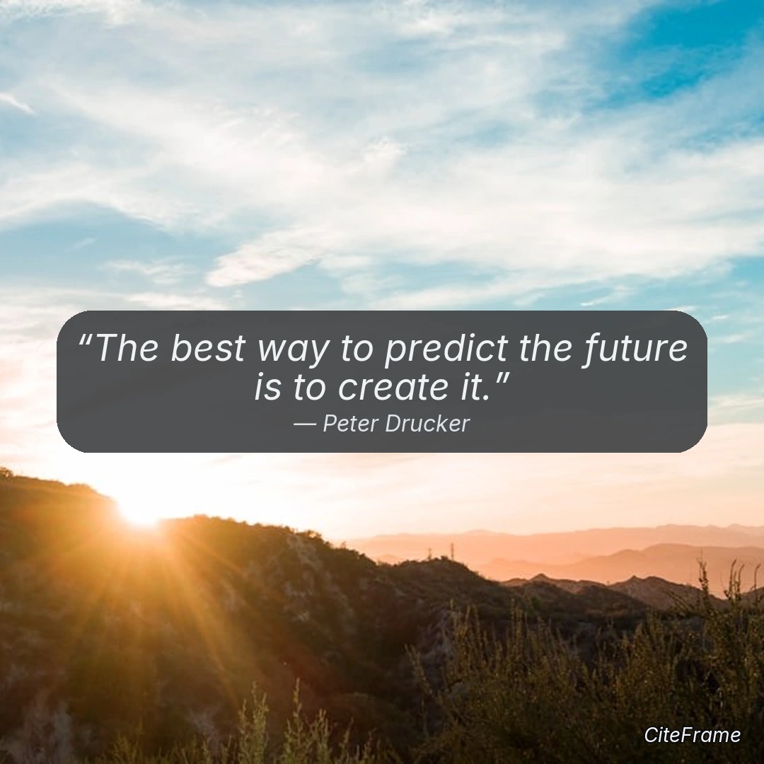 Quote by Peter Drucker: The best way to predict the future is to create it.