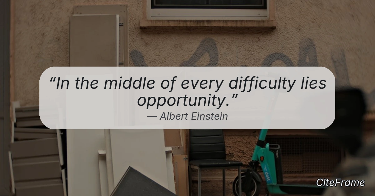 Quote by Albert Einstein: In the middle of every difficulty lies opportunity. (OG)