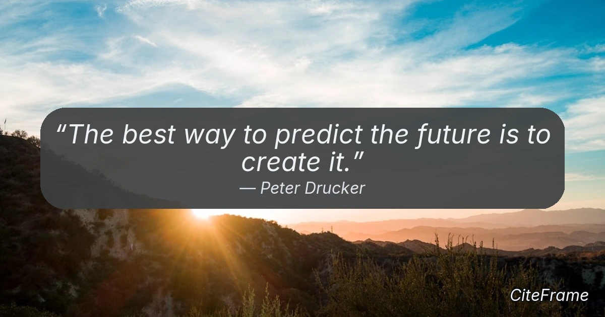 Quote by Peter Drucker: The best way to predict the future is to create it. (OG)