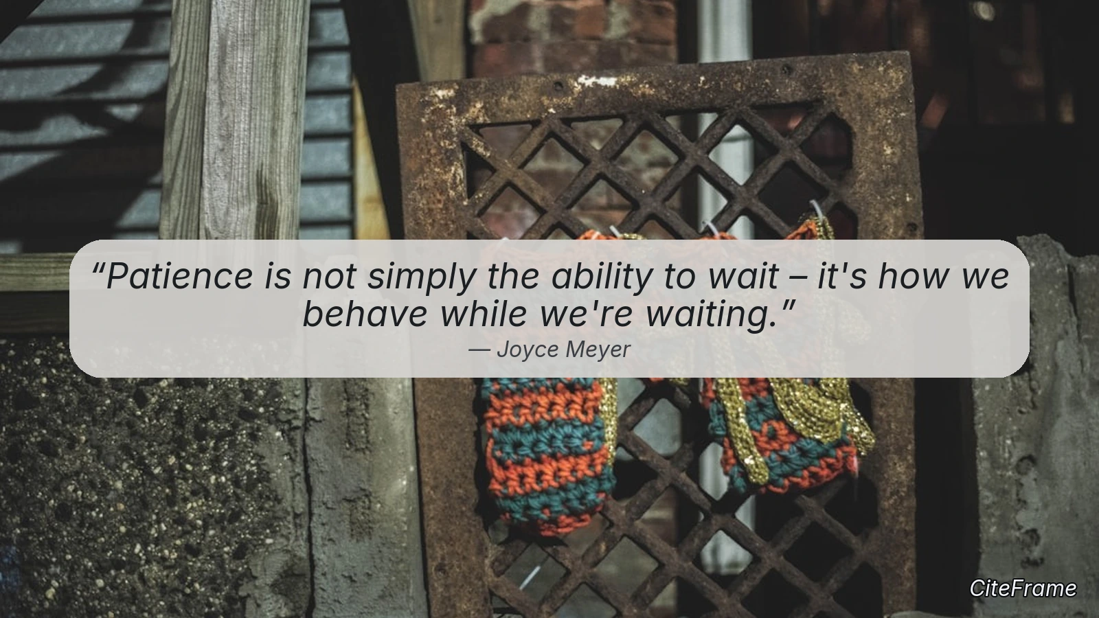 Quote by Joyce Meyer: Patience is not simply the ability to wait – it's how we behave while we're waiting. (X)